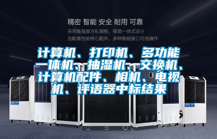 計算機、打印機、多功能一體機、抽濕機、交換機、計算機配件、相機、電視機、評語器中標結果