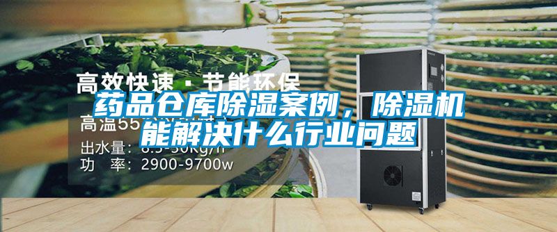 藥品倉(cāng)庫(kù)除濕案例，除濕機(jī)能解決什么行業(yè)問(wèn)題