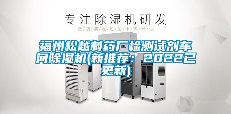 福州松越制藥廠(chǎng)檢測(cè)試劑車(chē)間除濕機(jī)(新推薦：2022已更新)