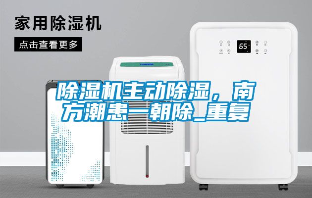 除濕機主動除濕，南方潮患一朝除_重復(fù)