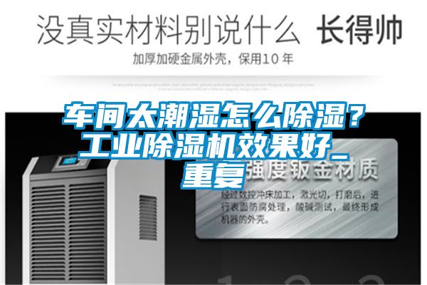 車間太潮濕怎么除濕？工業(yè)除濕機(jī)效果好_重復(fù)