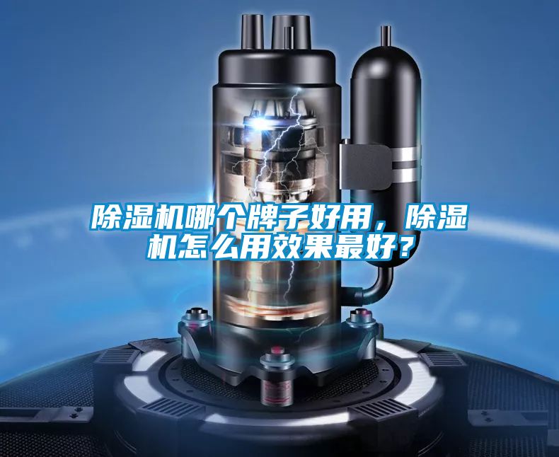 除濕機(jī)哪個(gè)牌子好用，除濕機(jī)怎么用效果最好？