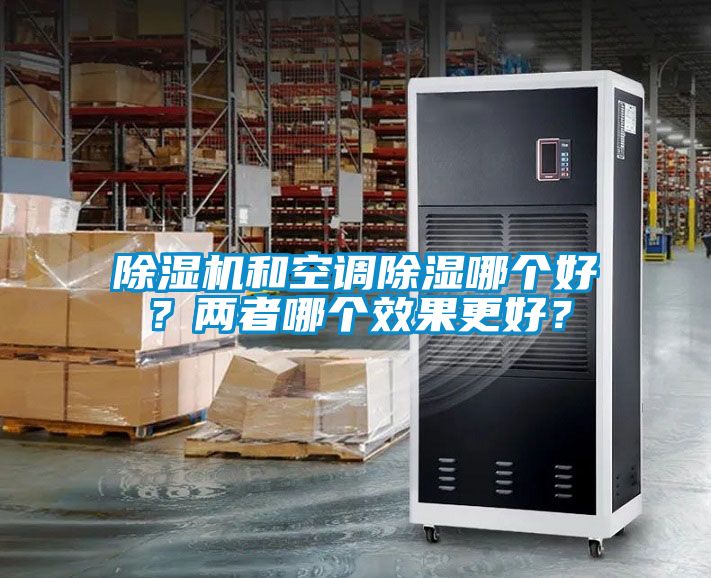 除濕機(jī)和空調(diào)除濕哪個(gè)好？?jī)烧吣膫€(gè)效果更好？