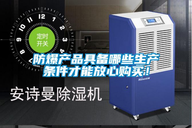 防爆產(chǎn)品具備哪些生產(chǎn)條件才能放心購(gòu)買！
