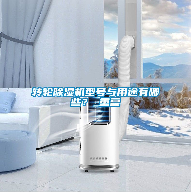 轉(zhuǎn)輪除濕機(jī)型號(hào)與用途有哪些？_重復(fù)