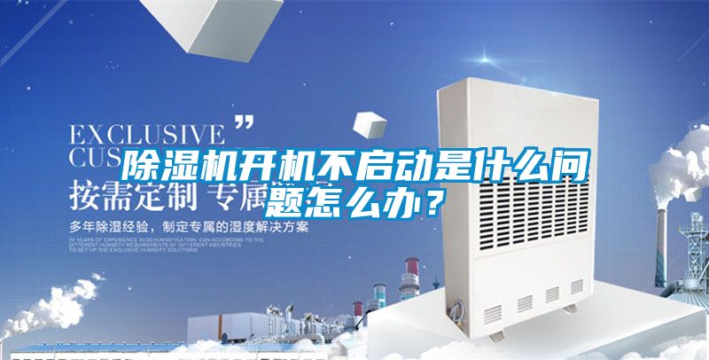 除濕機開機不啟動是什么問題怎么辦？