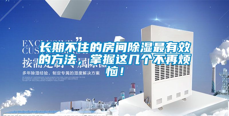 長(zhǎng)期不住的房間除濕最有效的方法，掌握這幾個(gè)不再煩惱！