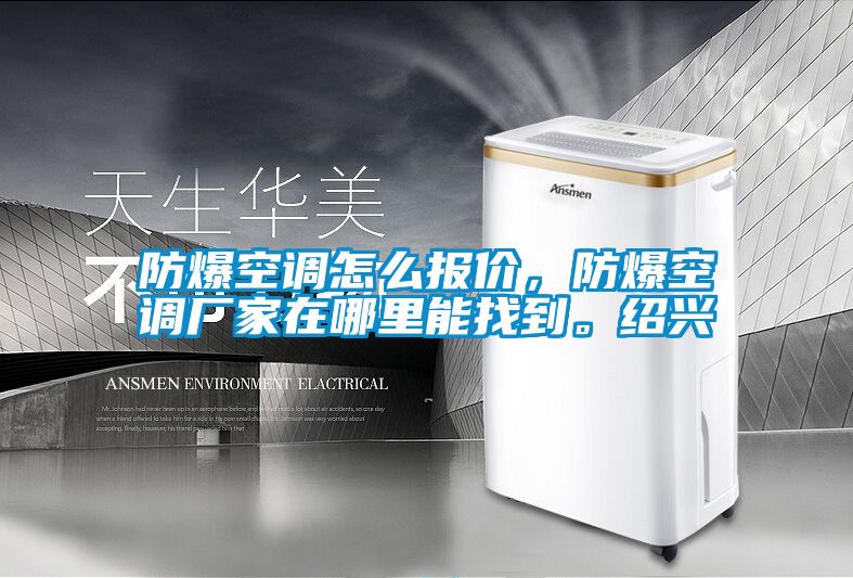 防爆空調(diào)怎么報價，防爆空調(diào)廠家在哪里能找到。紹興