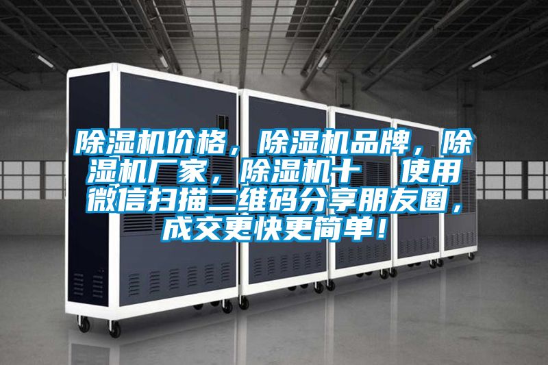 除濕機(jī)價(jià)格，除濕機(jī)品牌，除濕機(jī)廠家，除濕機(jī)十  使用微信掃描二維碼分享朋友圈，成交更快更簡單！