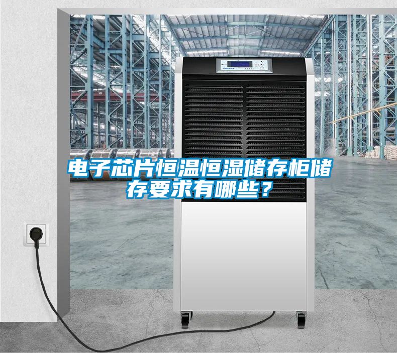 電子芯片恒溫恒濕儲存柜儲存要求有哪些？