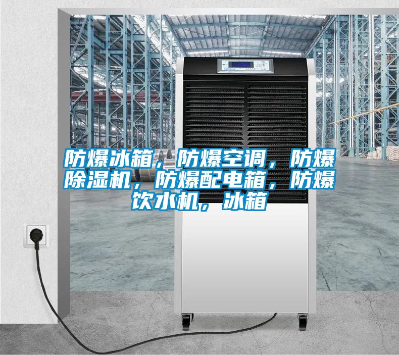 防爆冰箱，防爆空調(diào)，防爆除濕機(jī)，防爆配電箱，防爆飲水機(jī)，冰箱