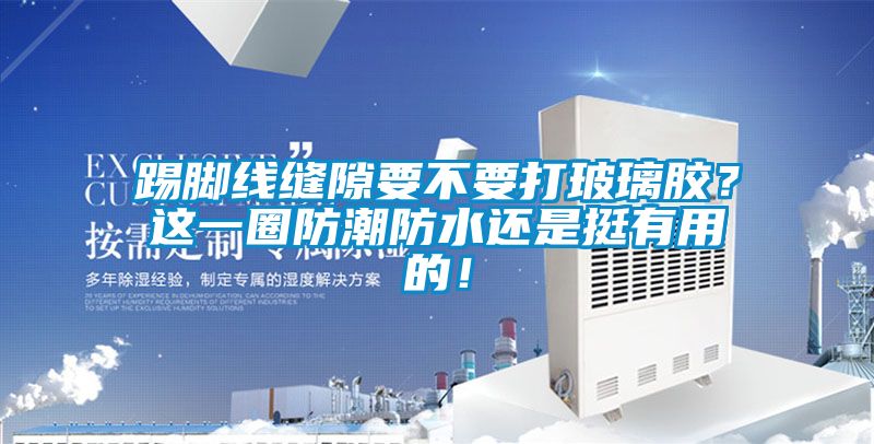 踢腳線縫隙要不要打玻璃膠？這一圈防潮防水還是挺有用的！