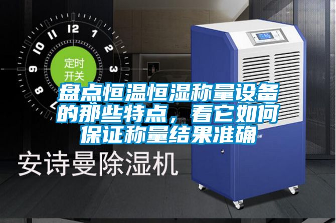 盤點(diǎn)恒溫恒濕稱量設(shè)備的那些特點(diǎn)，看它如何保證稱量結(jié)果準(zhǔn)確