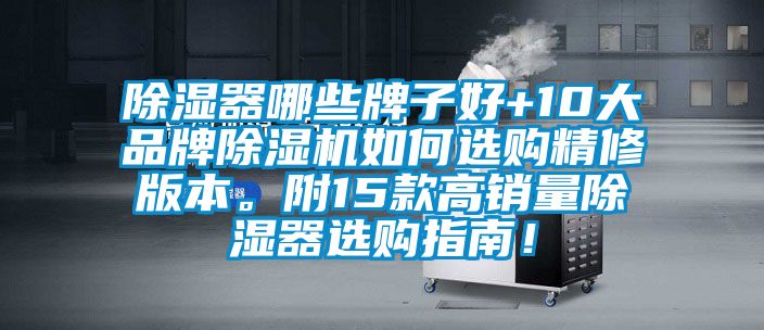 除濕器哪些牌子好+10大品牌除濕機(jī)如何選購精修版本。附15款高銷量除濕器選購指南！