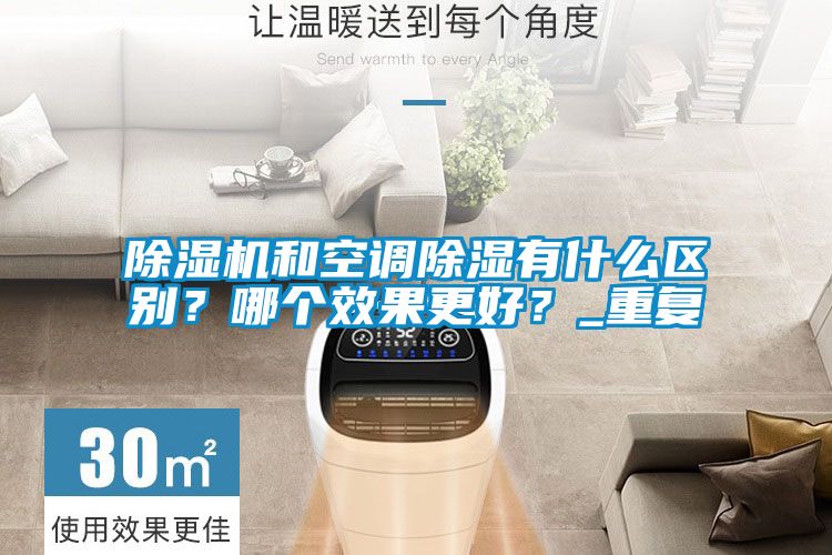除濕機(jī)和空調(diào)除濕有什么區(qū)別？哪個(gè)效果更好？_重復(fù)