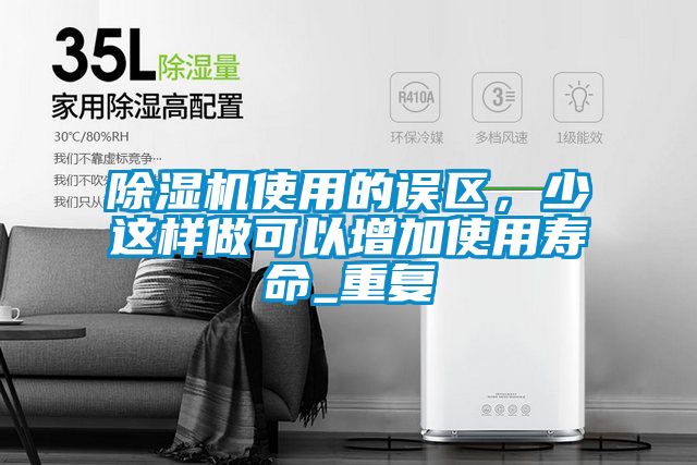 除濕機(jī)使用的誤區(qū)，少這樣做可以增加使用壽命_重復(fù)