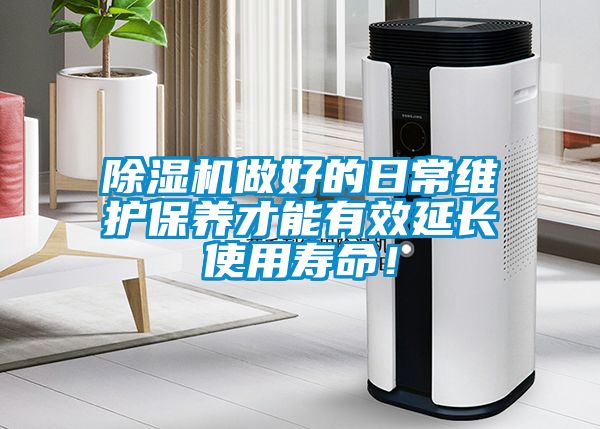 除濕機(jī)做好的日常維護(hù)保養(yǎng)才能有效延長(zhǎng)使用壽命！