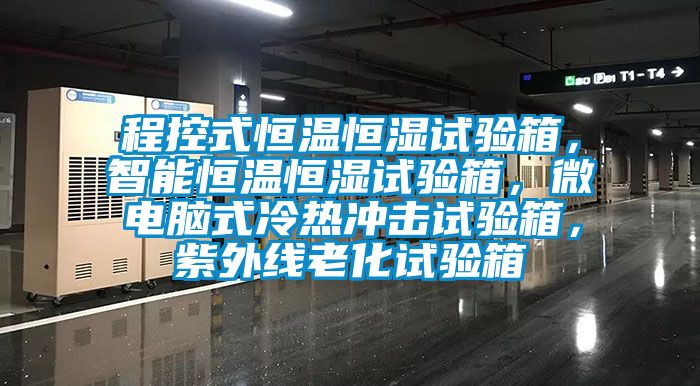 程控式恒溫恒濕試驗(yàn)箱，智能恒溫恒濕試驗(yàn)箱，微電腦式冷熱沖擊試驗(yàn)箱，紫外線老化試驗(yàn)箱