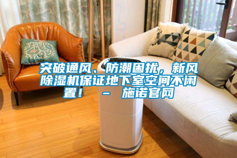 突破通風(fēng)、防潮困擾，新風(fēng)除濕機(jī)保證地下室空間不閑置！ – 施諾官網(wǎng)