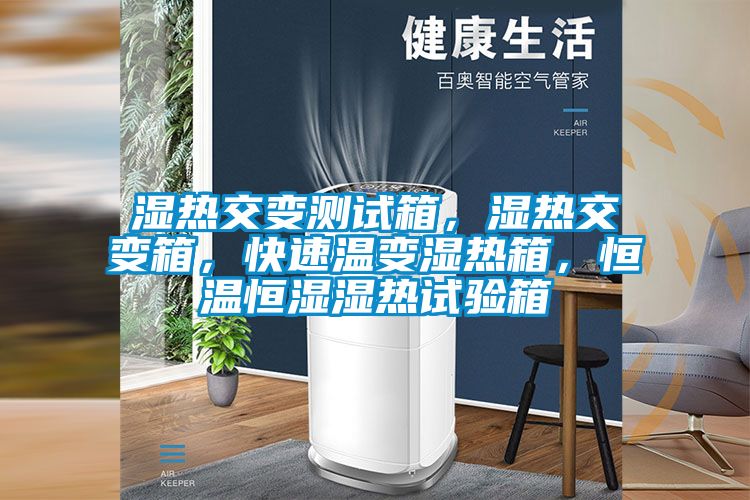 濕熱交變測(cè)試箱，濕熱交變箱，快速溫變濕熱箱，恒溫恒濕濕熱試驗(yàn)箱