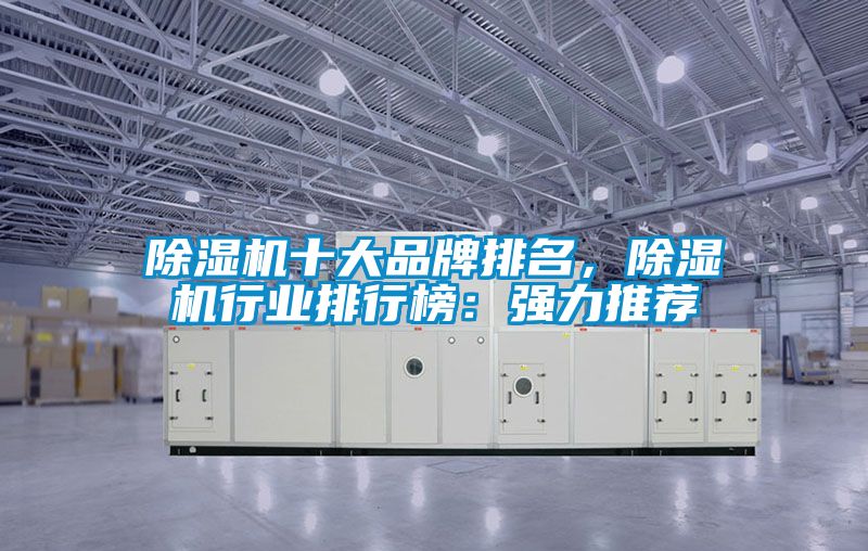 除濕機十大品牌排名，除濕機行業(yè)排行榜：強力推薦