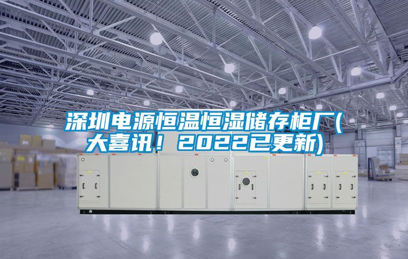深圳電源恒溫恒濕儲存柜廠(大喜訊！2022已更新)