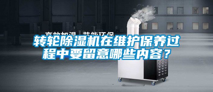 轉(zhuǎn)輪除濕機在維護(hù)保養(yǎng)過程中要留意哪些內(nèi)容？