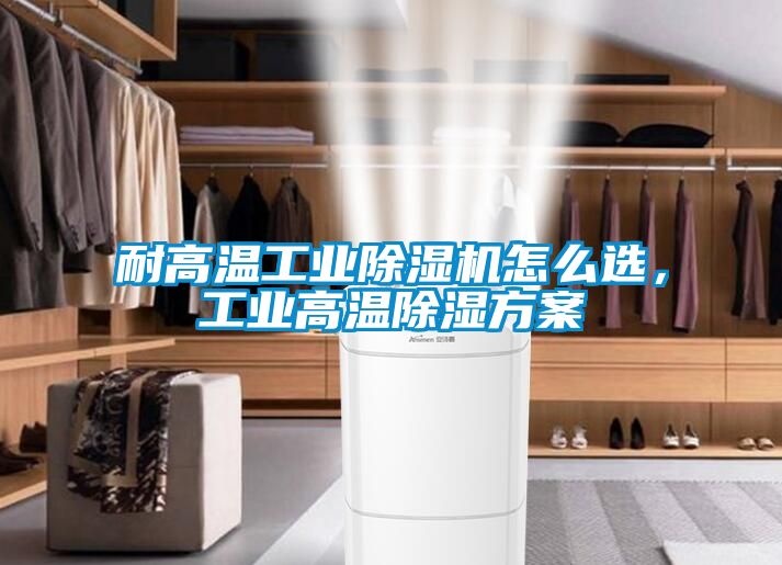 耐高溫工業(yè)除濕機怎么選，工業(yè)高溫除濕方案