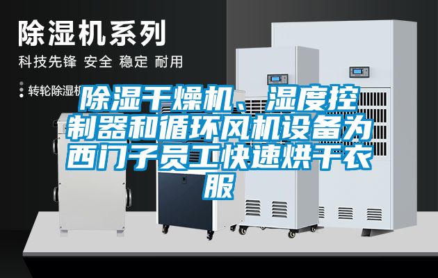 除濕干燥機(jī)、濕度控制器和循環(huán)風(fēng)機(jī)設(shè)備為西門子員工快速烘干衣服