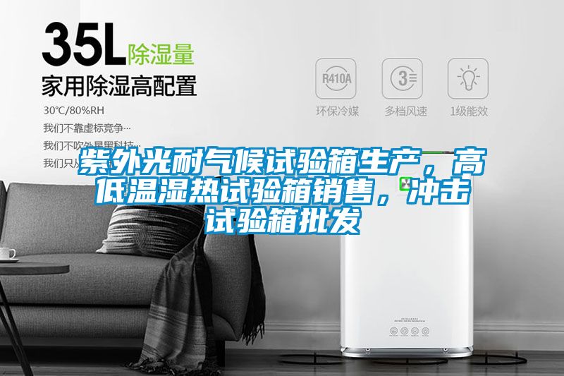 紫外光耐氣候試驗(yàn)箱生產(chǎn)，高低溫濕熱試驗(yàn)箱銷售，沖擊試驗(yàn)箱批發(fā)