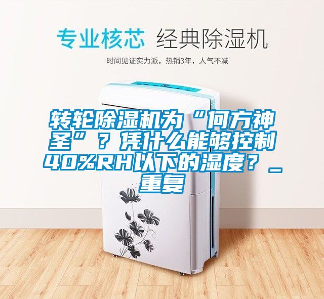 轉輪除濕機為“何方神圣”？憑什么能夠控制40%RH以下的濕度？_重復