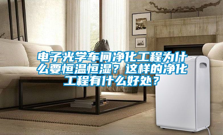 電子光學(xué)車(chē)間凈化工程為什么要恒溫恒濕？這樣的凈化工程有什么好處？