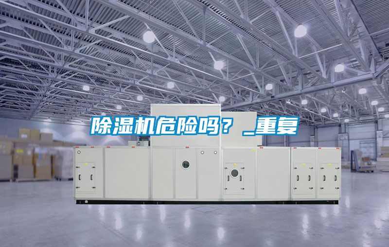 除濕機(jī)危險(xiǎn)嗎？_重復(fù)