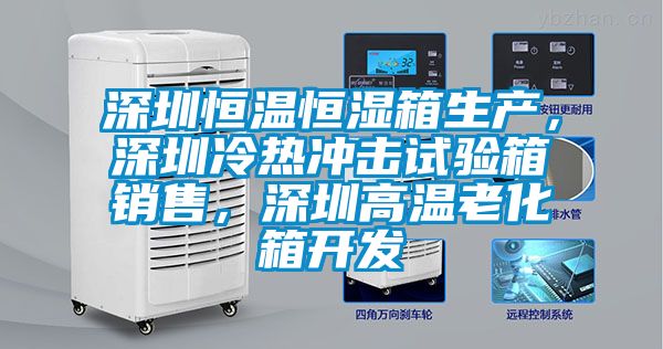 深圳恒溫恒濕箱生產(chǎn)，深圳冷熱沖擊試驗(yàn)箱銷售，深圳高溫老化箱開發(fā)
