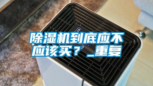 除濕機到底應不應該買？_重復