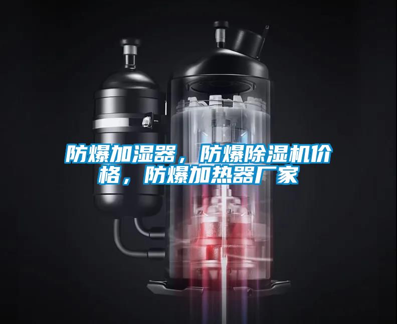 防爆加濕器，防爆除濕機價格，防爆加熱器廠家