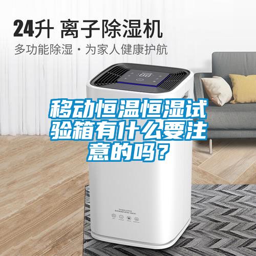 移動(dòng)恒溫恒濕試驗(yàn)箱有什么要注意的嗎？