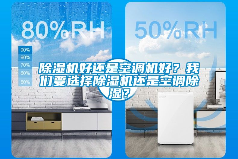 除濕機(jī)好還是空調(diào)機(jī)好？我們要選擇除濕機(jī)還是空調(diào)除濕？