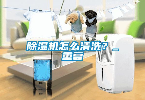 除濕機(jī)怎么清洗？_重復(fù)