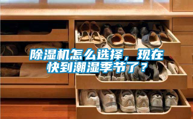 除濕機(jī)怎么選擇，現(xiàn)在快到潮濕季節(jié)了？