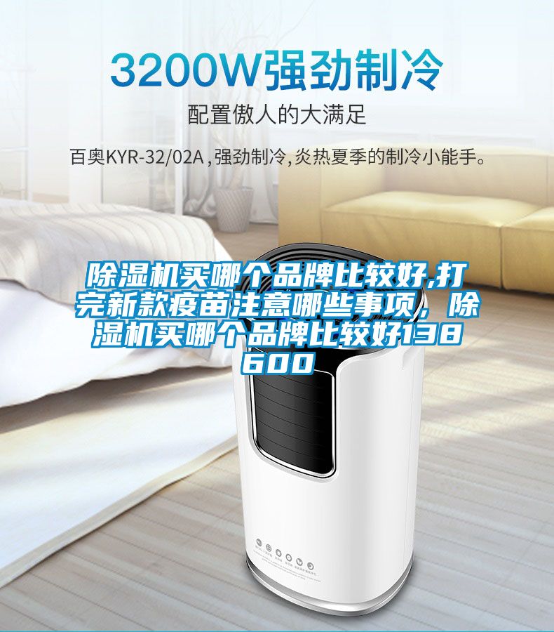 除濕機(jī)買(mǎi)哪個(gè)品牌比較好,打完新款疫苗注意哪些事項(xiàng)，除濕機(jī)買(mǎi)哪個(gè)品牌比較好138600