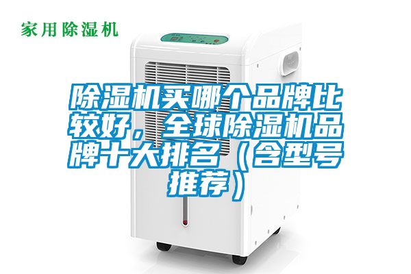除濕機(jī)買(mǎi)哪個(gè)品牌比較好，全球除濕機(jī)品牌十大排名（含型號(hào)推薦）
