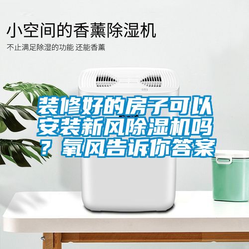裝修好的房子可以安裝新風除濕機嗎？氧風告訴你答案