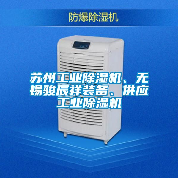 蘇州工業(yè)除濕機(jī)、無錫駿辰祥裝備、供應(yīng)工業(yè)除濕機(jī)