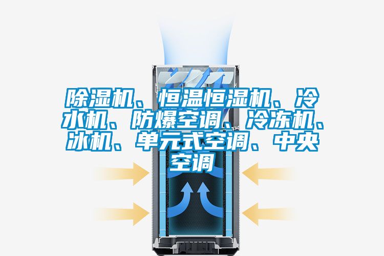 除濕機、恒溫恒濕機、冷水機、防爆空調(diào)、冷凍機、冰機、單元式空調(diào)、中央空調(diào)