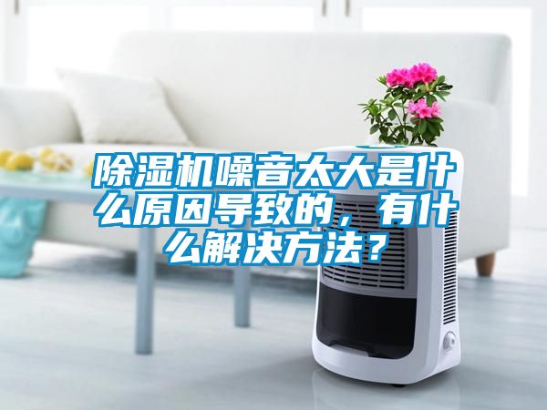 除濕機(jī)噪音太大是什么原因?qū)е碌?，有什么解決方法？