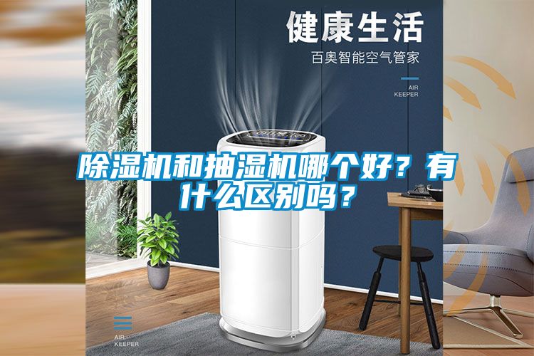 除濕機(jī)和抽濕機(jī)哪個(gè)好？有什么區(qū)別嗎？