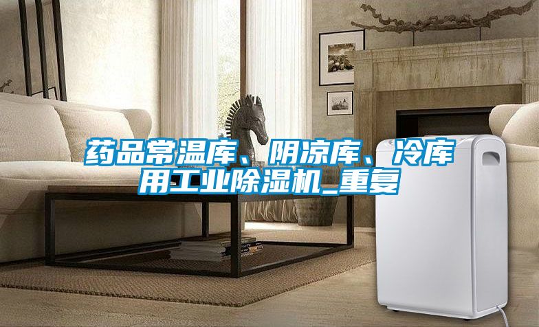 藥品常溫庫、陰涼庫、冷庫用工業(yè)除濕機_重復