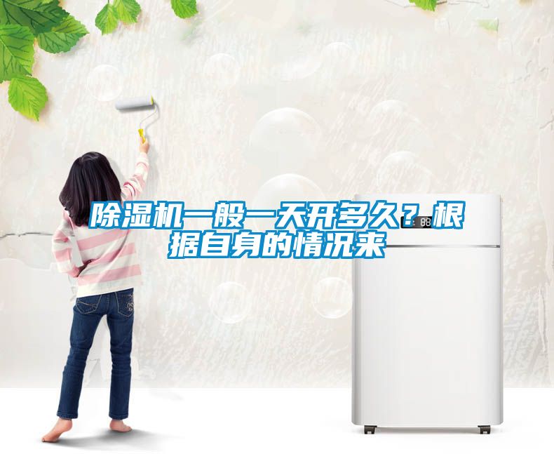 除濕機一般一天開多久？根據(jù)自身的情況來