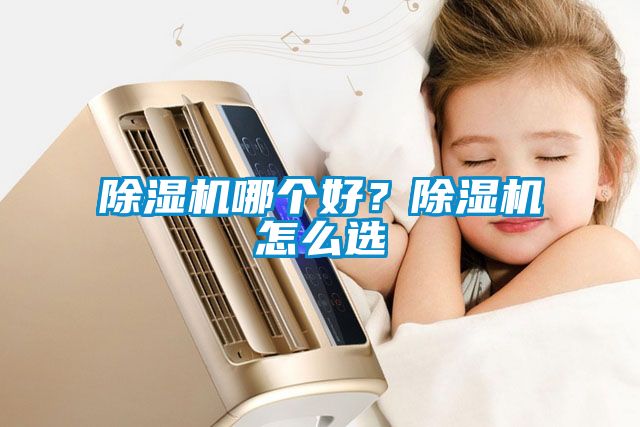 除濕機(jī)哪個(gè)好？除濕機(jī)怎么選
